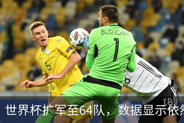 世界杯扩军至64队，数据显示依然能避开国足，国际足联不容易