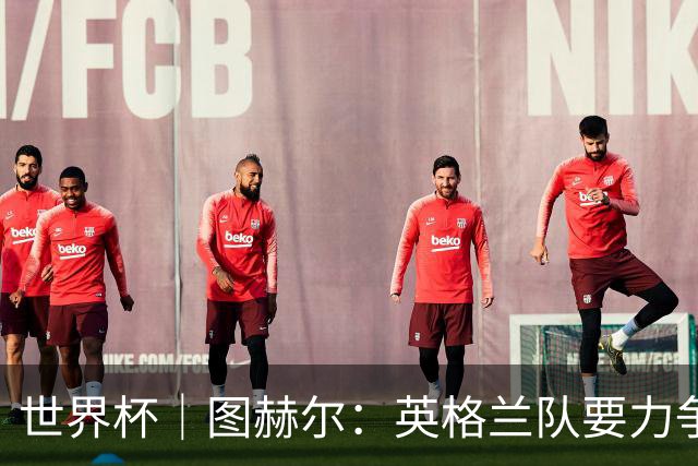 世界杯｜图赫尔：英格兰队要力争60年来的最佳战绩