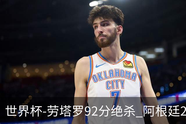 世界杯-劳塔罗92分绝杀 阿根廷2-1逆转英格兰进决赛