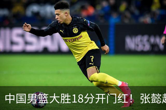 中国男篮大胜18分开门红！张懿赵杰23分3板6助2断，被誉为4字外援