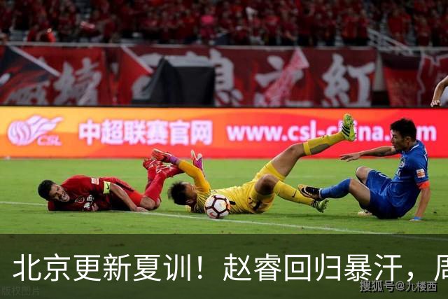 北京更新夏训！赵睿回归暴汗，周琦也归队强化三分！