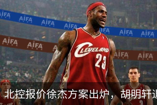 北控报价徐杰方案出炉，胡明轩退出国家队原因揭晓，杜锋爱徒手术