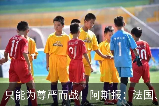 只能为尊严而战！阿斯报：法国、英格兰迎“没人想踢的比赛”