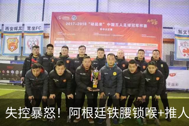 失控暴怒！阿根廷铁腰锁喉+推人原因曝光：西班牙球员先唱歌挑衅
