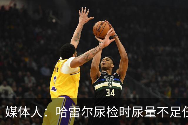 媒体人：哈雷尔尿检时尿量不足任性离开 事实上形成抗检 性质恶劣