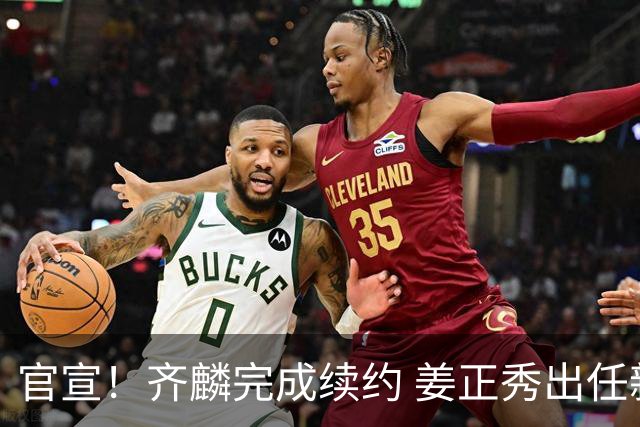 官宣！齐麟完成续约 姜正秀出任新疆男篮主帅