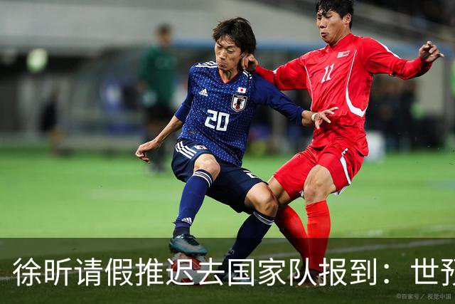 徐昕请假推迟去国家队报到：世预赛仅打28秒 此前婉拒马刺夏联邀约