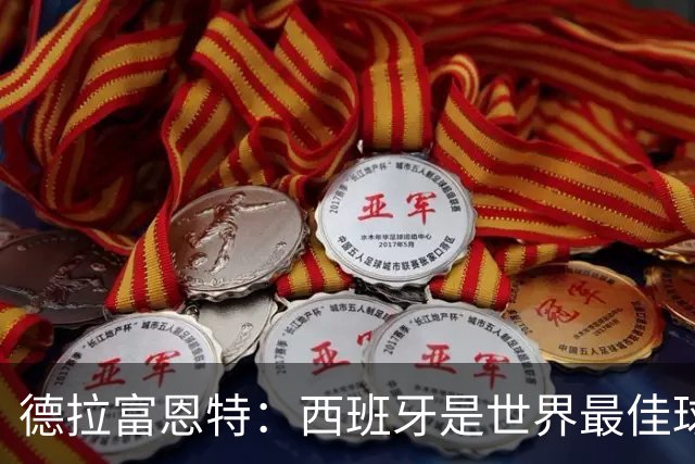 德拉富恩特：西班牙是世界最佳球队，始终带着绝不会输的信念