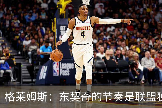 格莱姆斯：东契奇的节奏是联盟独一档 他极难被限制