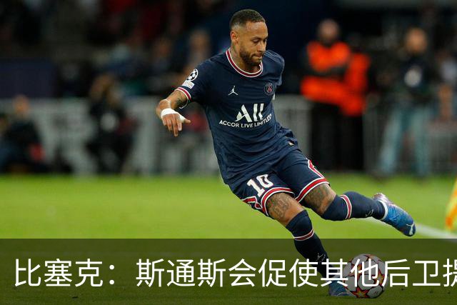 比塞克：斯通斯会促使其他后卫提升水平 我希望赢得克洛普的认可