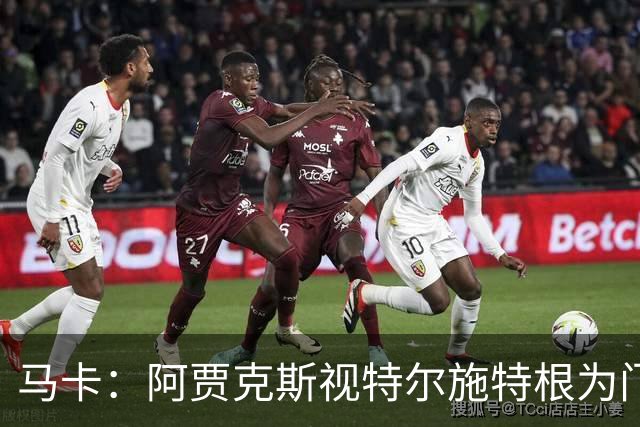 马卡：阿贾克斯视特尔施特根为门将位置优先目标，倾向于租借
