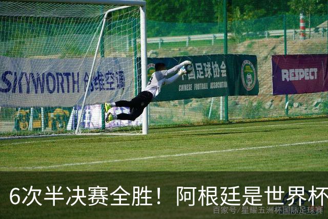 6次半决赛全胜！阿根廷是世界杯“半决赛之王”