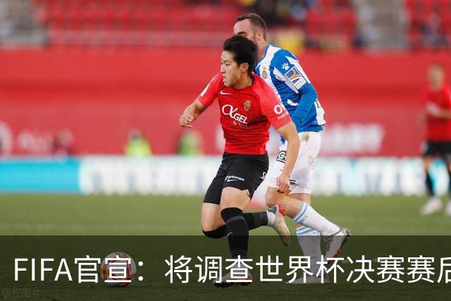 FIFA官宣：将调查世界杯决赛赛后冲突！阿根廷队或遭罚 2将难逃禁赛