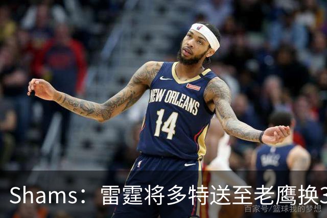 Shams：雷霆将多特送至老鹰换3次轮签 里萨谢赴独行侠