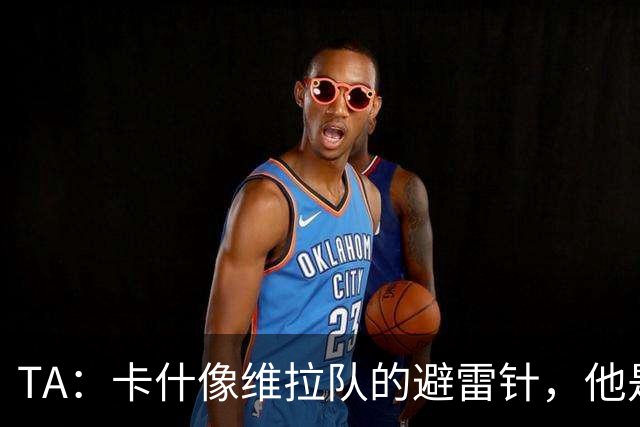 TA：卡什像维拉队的避雷针，他是该队过去一个赛季的最佳球员